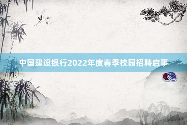 中国建设银行2022年度春季校园招聘启事